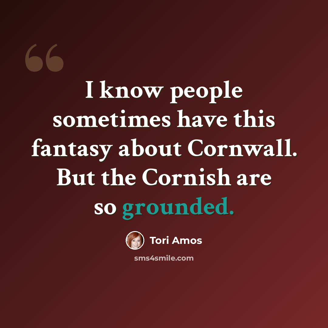“I know people sometimes have this fantasy about Cornwall. But the Cornish are so grounded.” quote by Tori Amos