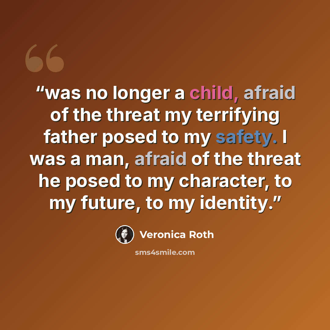 “was no longer a child, afraid of the threat my terrifying father posed to my safety. I was a man, afraid of the threat he posed to my character, to my future, to my identity.” quote by Veronica Roth