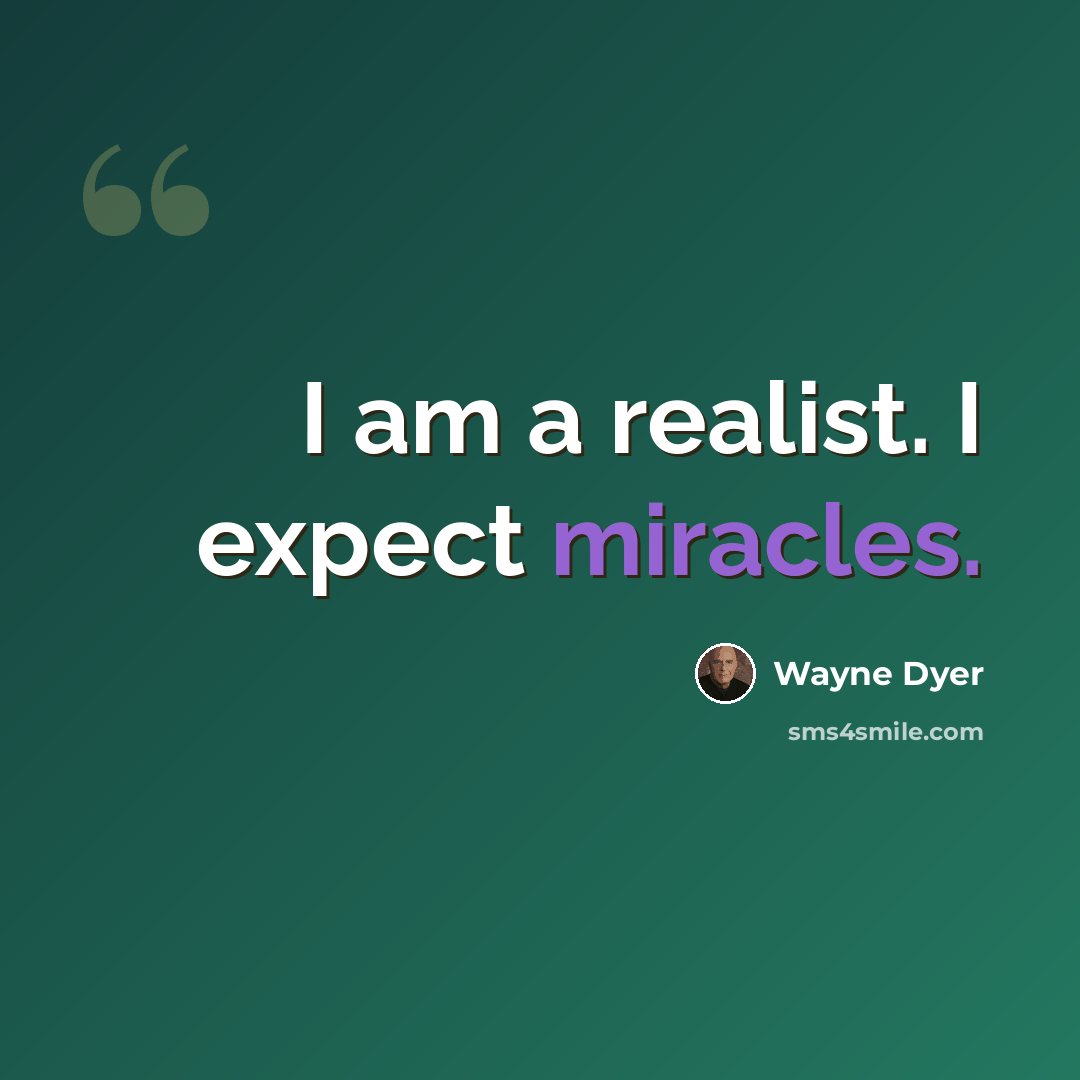 “I am a realist. I expect miracles.” quote by Wayne Dyer