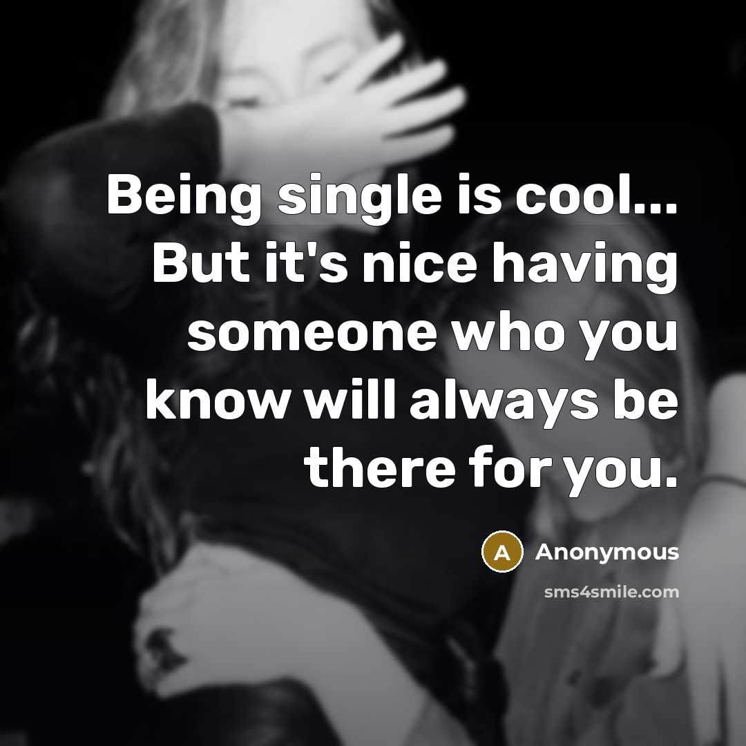 “Being single is cool... But it's nice having someone who you know will always be there for you.” quote by Anonymous