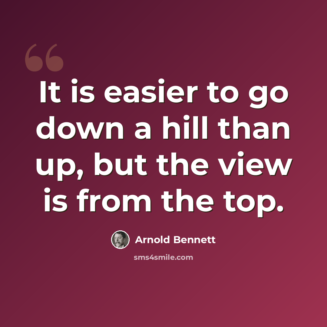 “It is easier to go down a hill than up, but the view is from the top.” quote by Arnold Bennett