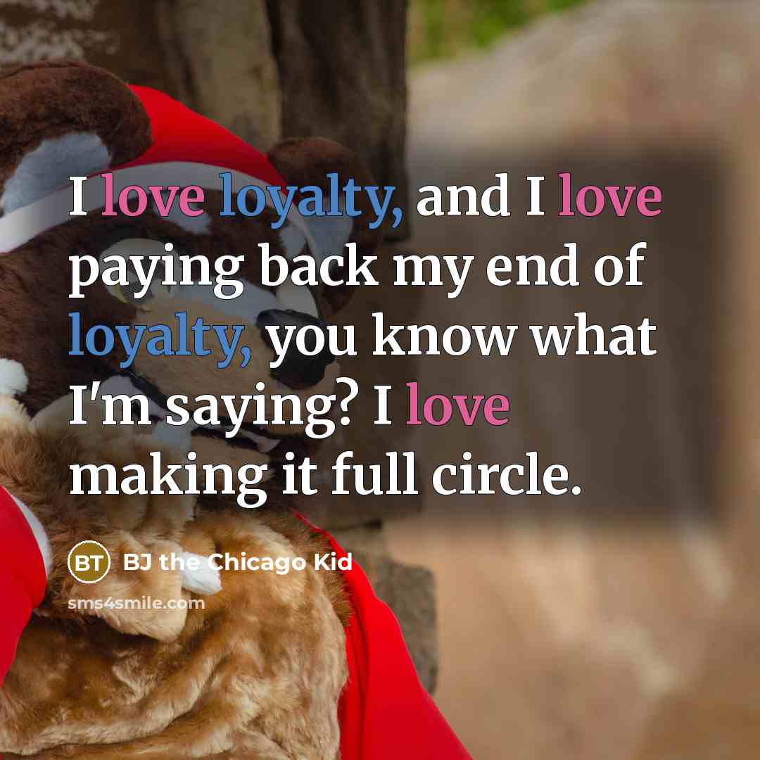 “I love loyalty, and I love paying back my end of loyalty, you know what I'm saying? I love making it full circle.” quote by BJ the Chicago Kid