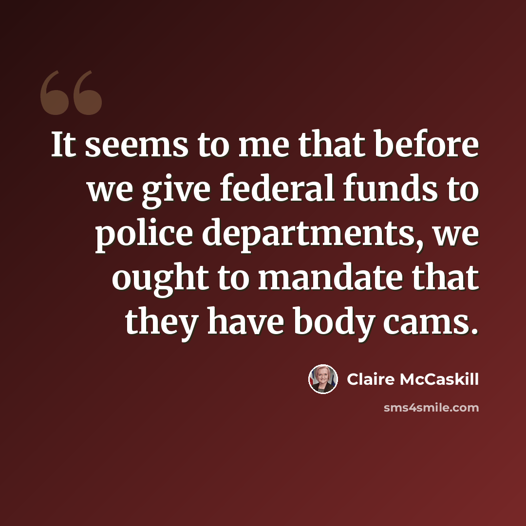 “It seems to me that before we give federal funds to police departments, we ought to mandate that they have body cams.” quote by Claire McCaskill