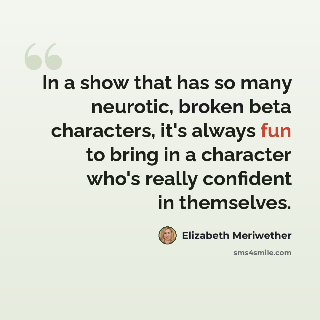 “In a show that has so many neurotic, broken beta characters, it's always fun to bring in a character who's really confident in themselves.” quote by Elizabeth Meriwether