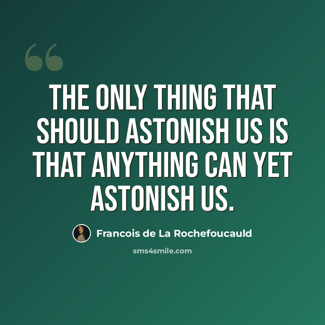 “The only thing that should astonish us is that anything can yet astonish us.” quote by Francois de La Rochefoucauld