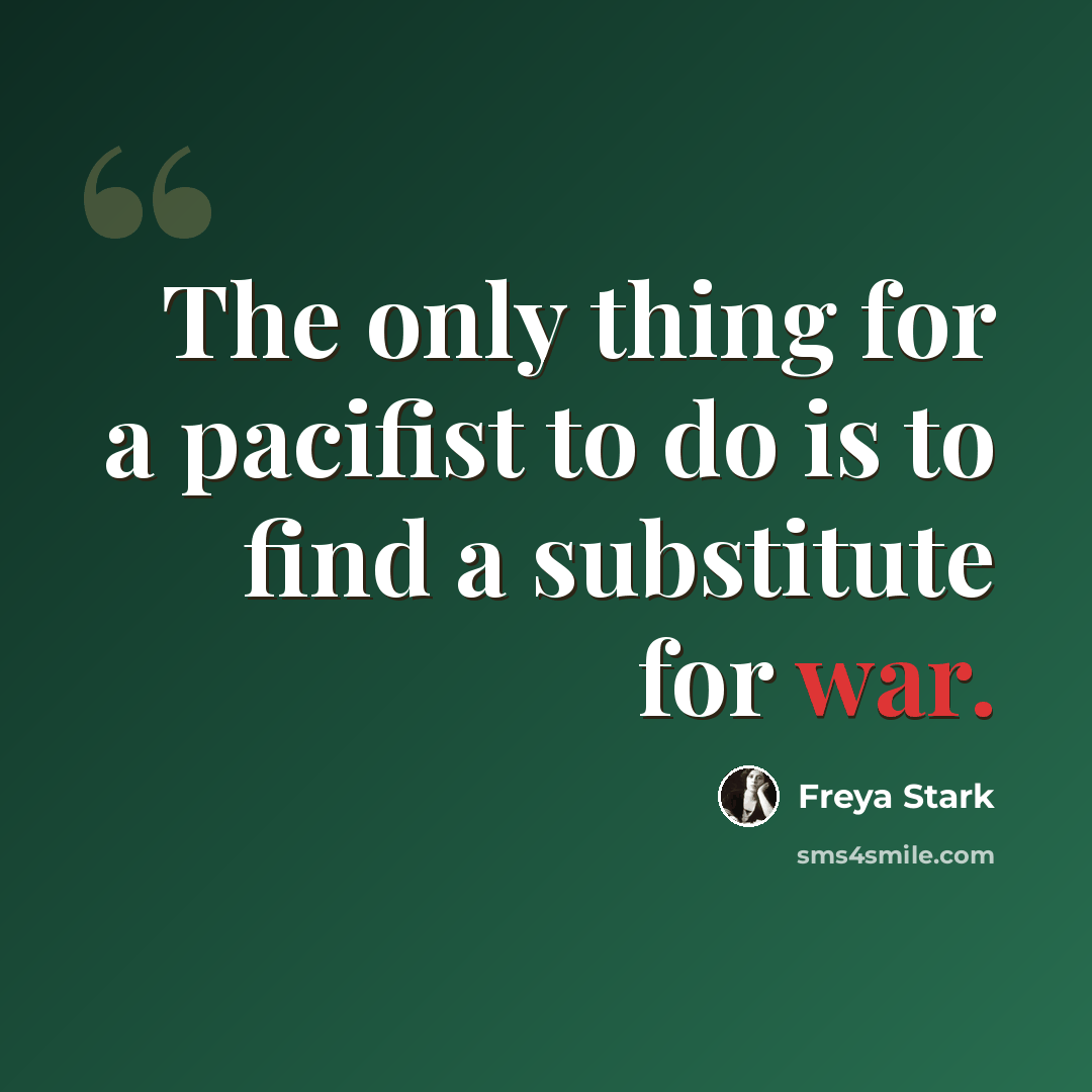 “The only thing for a pacifist to do is to find a substitute for war.” quote by Freya Stark