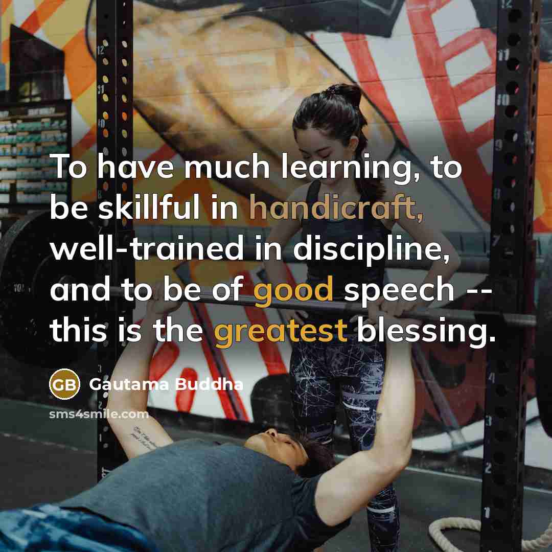 “To have much learning, to be skillful in handicraft, well-trained in discipline, and to be of good speech -- this is the greatest blessing.” quote by Gautama Buddha