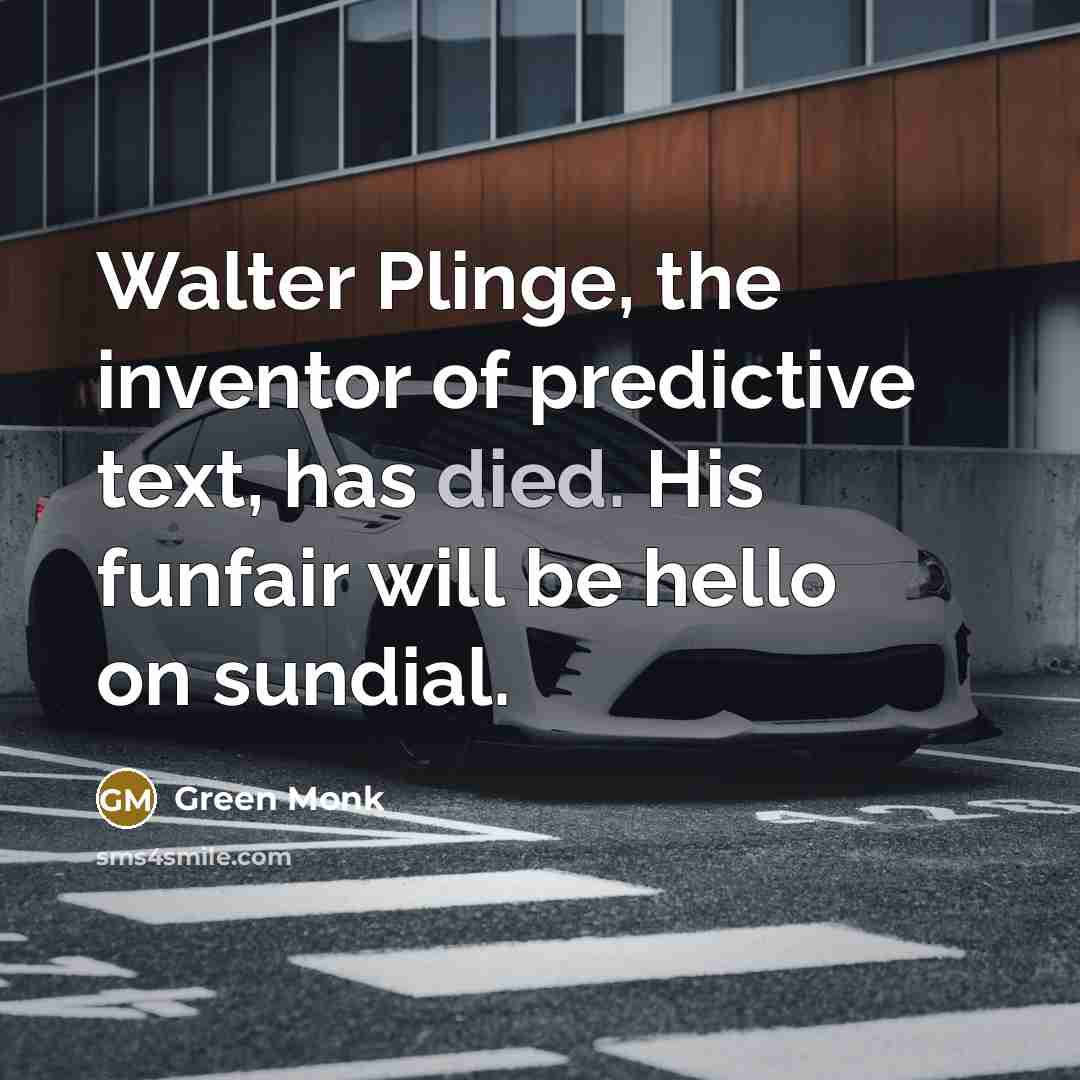 “Walter Plinge, the inventor of predictive text, has died. His funfair will be hello on sundial.” quote by Green Monk