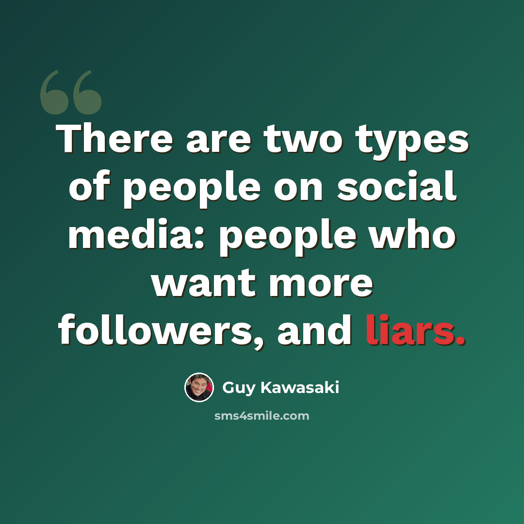 “There are two types of people on social media: people who want more followers, and liars.” quote by Guy Kawasaki