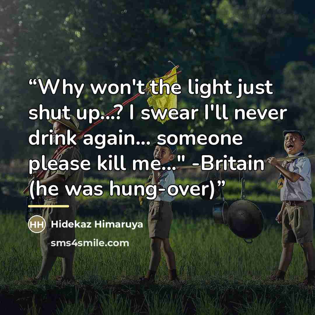 “Why won't the light just shut up...? I swear I'll never drink again... someone please kill me..." -Britain (he was hung-over)” quote by Hidekaz Himaruya