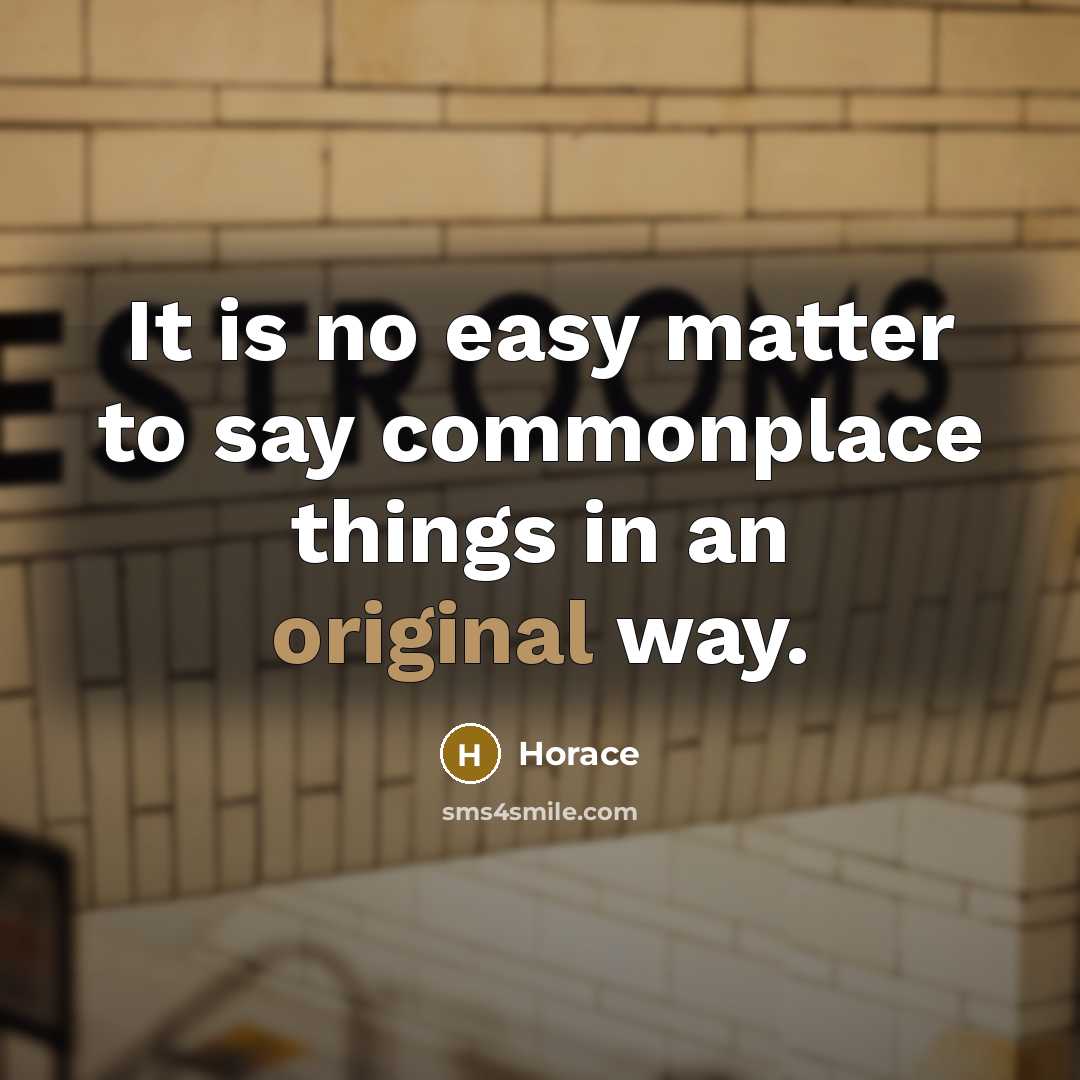 “It is no easy matter to say commonplace things in an original way.” quote by Horace