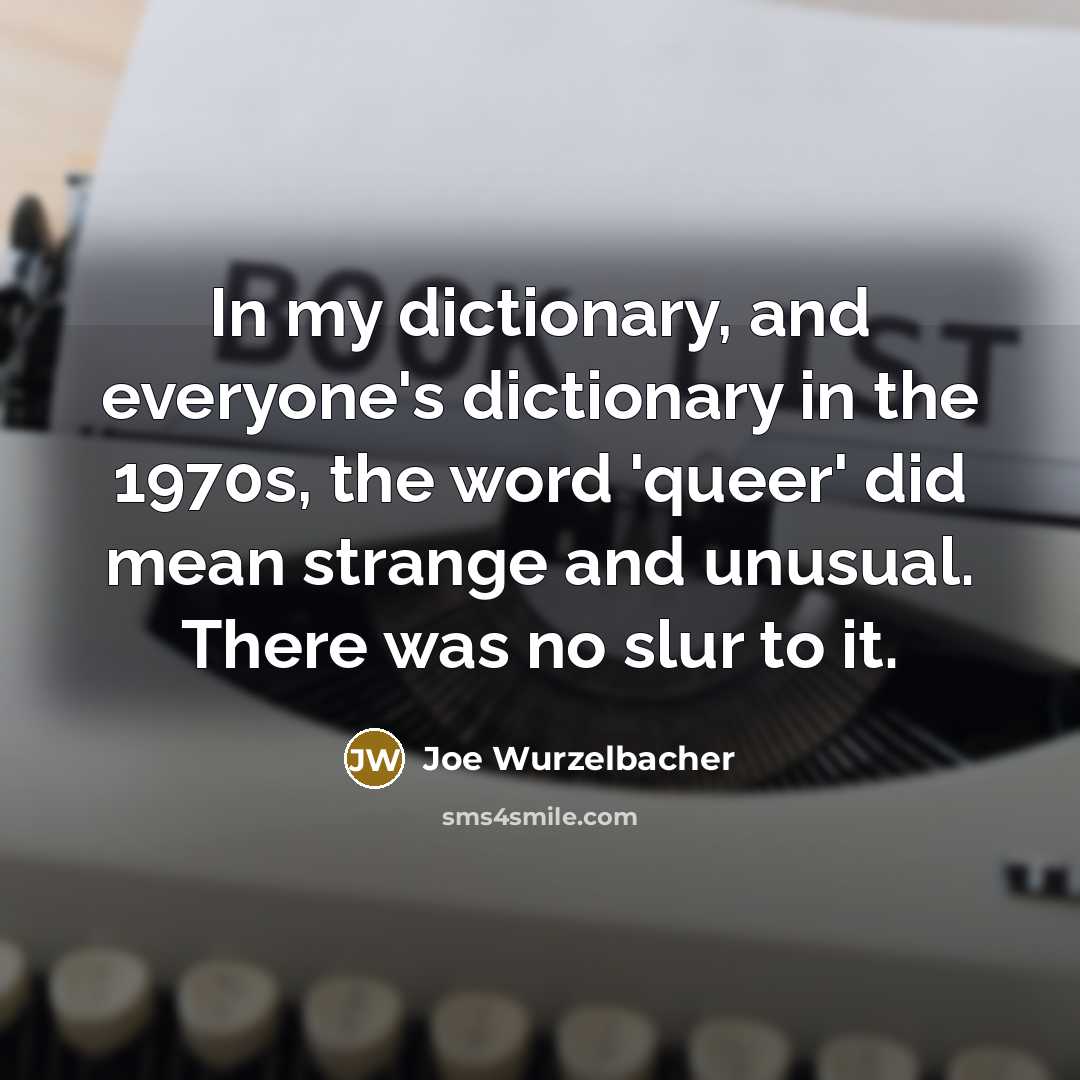 “In my dictionary, and everyone's dictionary in the 1970s, the word 'queer' did mean strange and unusual. There was no slur to it.” quote by Joe Wurzelbacher