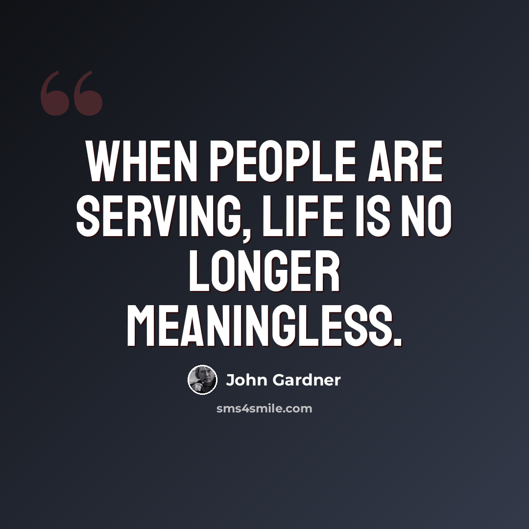 “When people are serving, life is no longer meaningless.” quote by John Gardner