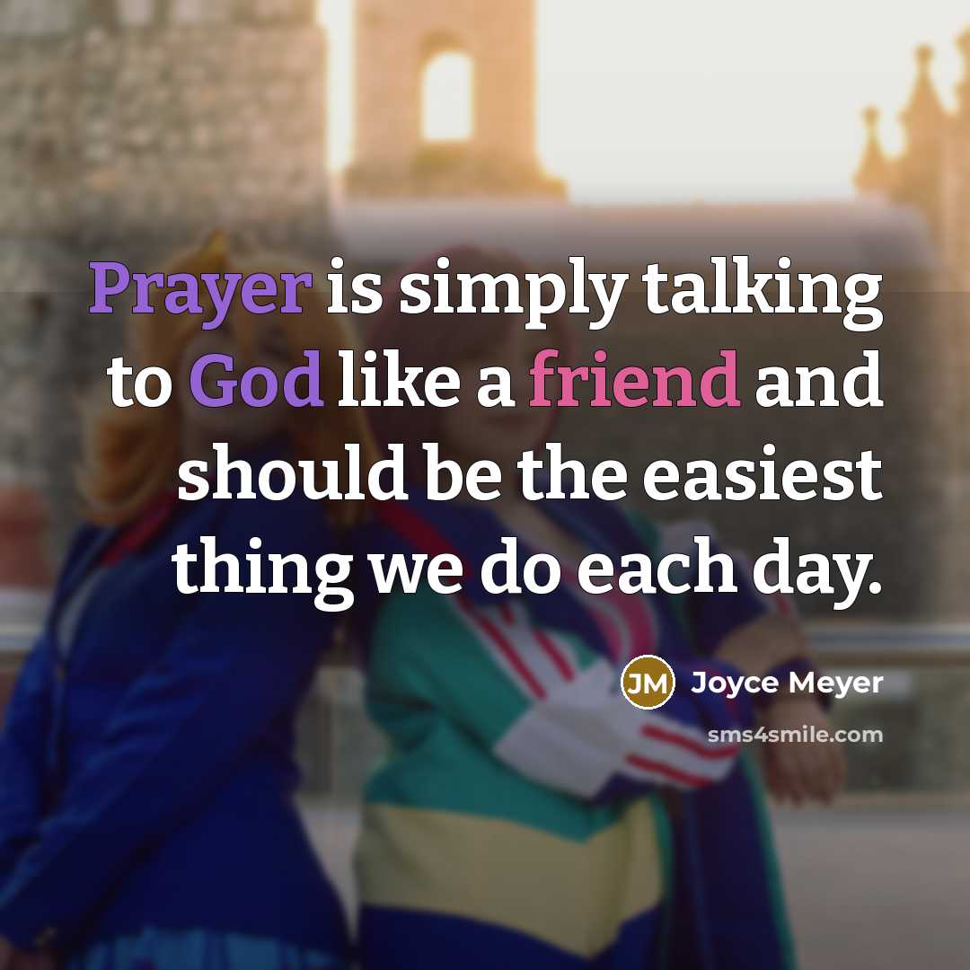 “Prayer is simply talking to God like a friend and should be the easiest thing we do each day.” quote by Joyce Meyer