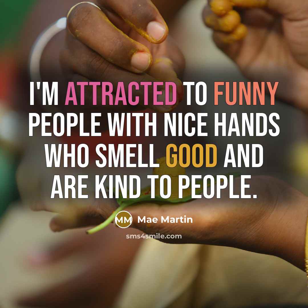 “I'm attracted to funny people with nice hands who smell good and are kind to people.” quote by Mae Martin
