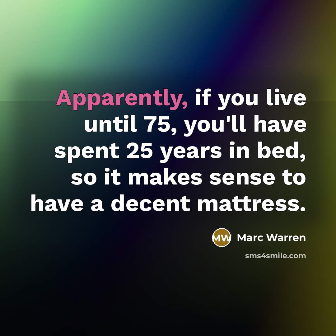 “Apparently, if you live until 75, you'll have spent 25 years in bed, so it makes sense to have a decent mattress.” quote by Marc Warren