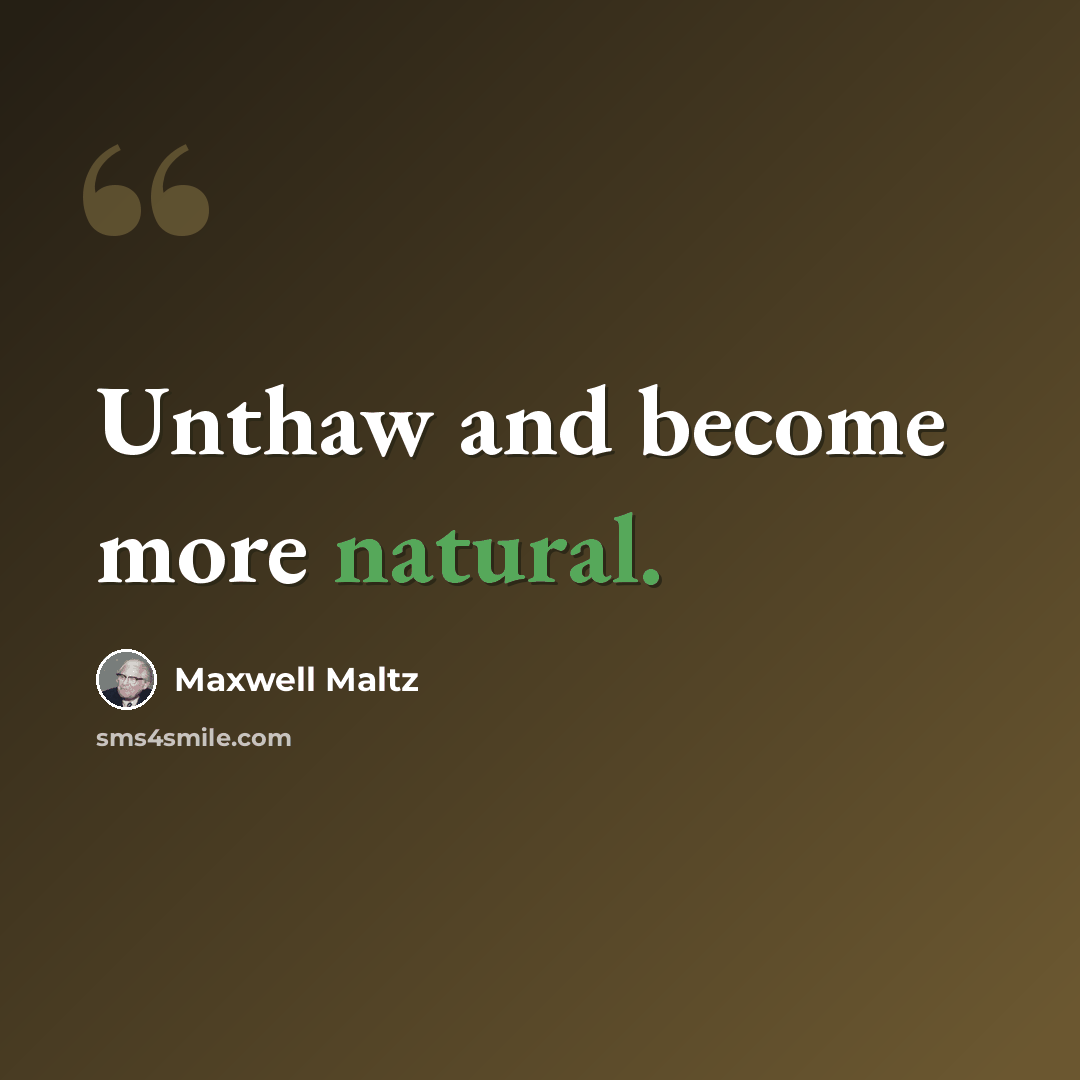 “Unthaw and become more natural.” quote by Maxwell Maltz