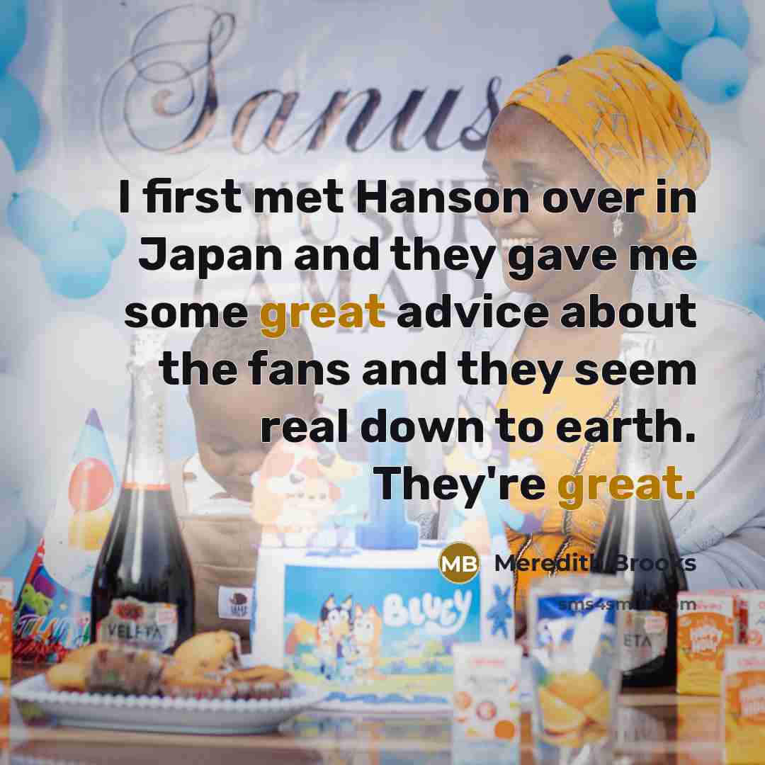 “I first met Hanson over in Japan and they gave me some great advice about the fans and they seem real down to earth. They're great.” quote by Meredith Brooks