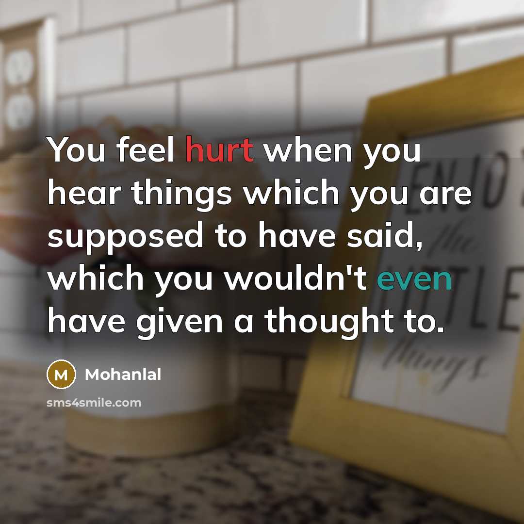 “You feel hurt when you hear things which you are supposed to have said, which you wouldn't even have given a thought to.” quote by Mohanlal