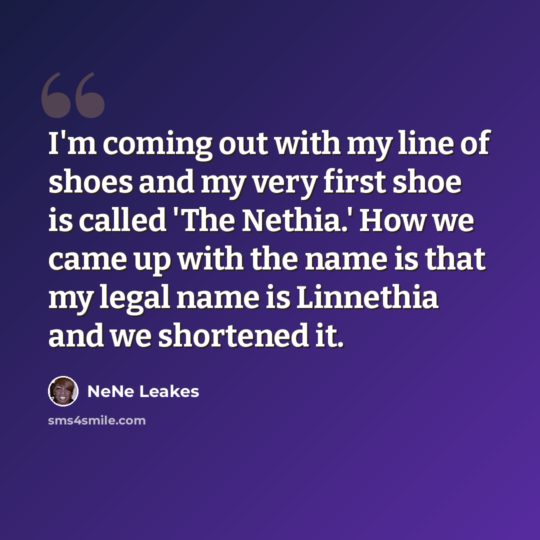 “I'm coming out with my line of shoes and my very first shoe is called 'The Nethia.' How we came up with the name is that my legal name is Linnethia and we shortened it.” quote by NeNe Leakes