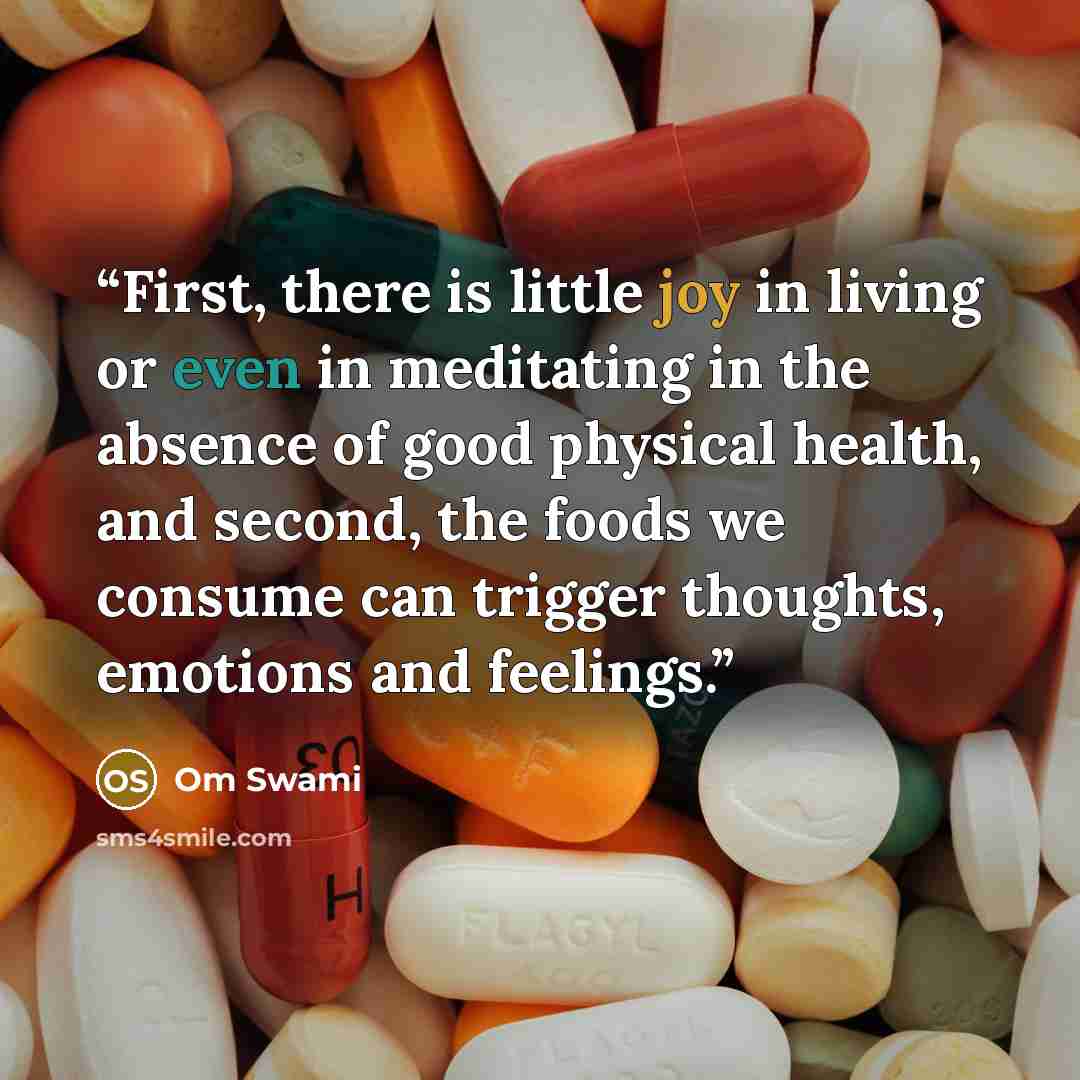 “First, there is little joy in living or even in meditating in the absence of good physical health, and second, the foods we consume can trigger thoughts, emotions and feelings.” quote by Om Swami