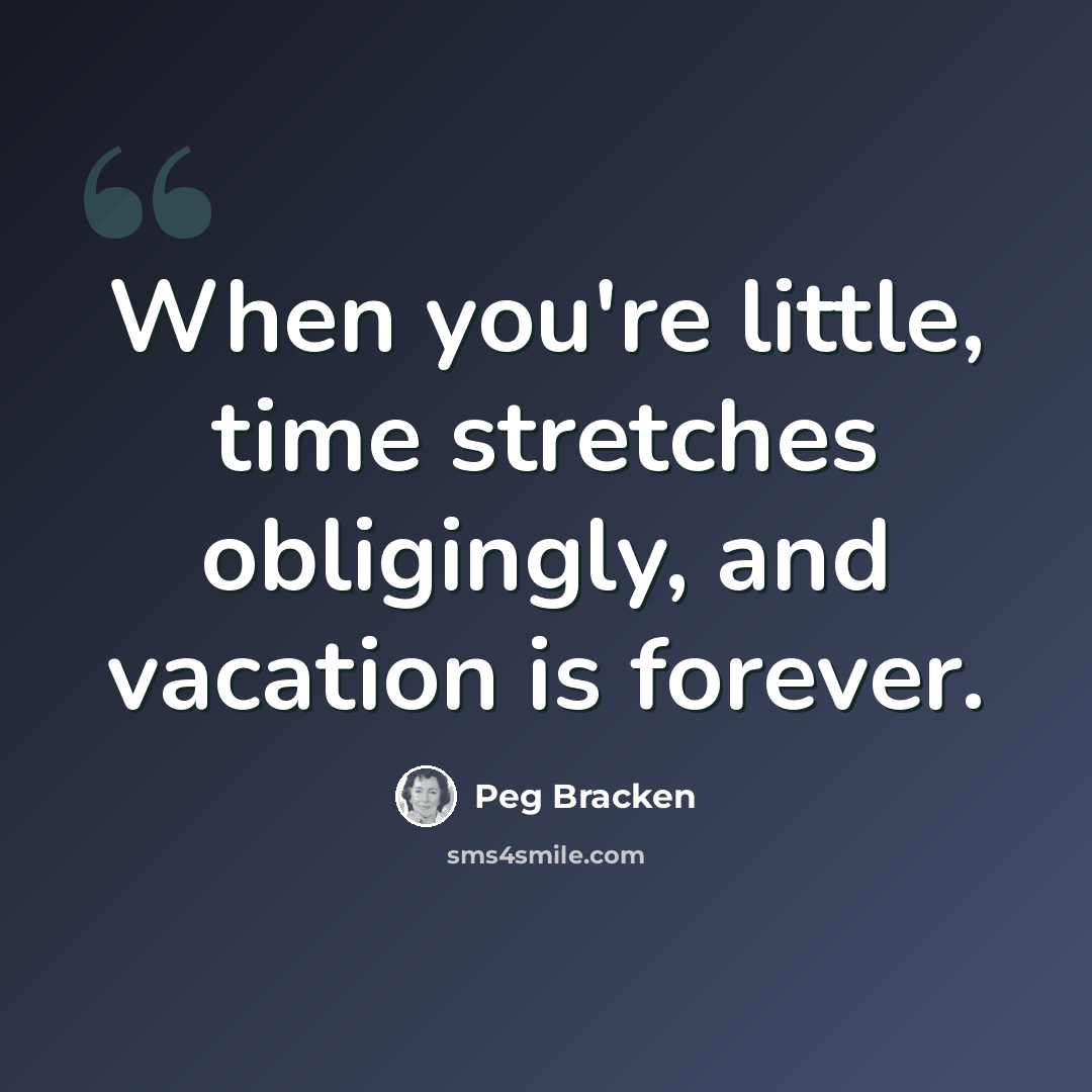 “When you're little, time stretches obligingly, and vacation is forever.” quote by Peg Bracken