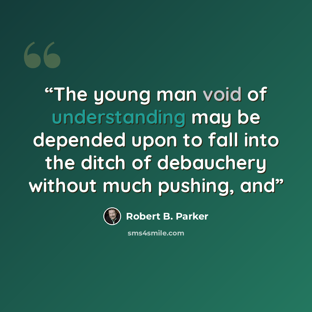 “The young man void of understanding may be depended upon to fall into the ditch of debauchery without much pushing, and” quote by Robert B. Parker