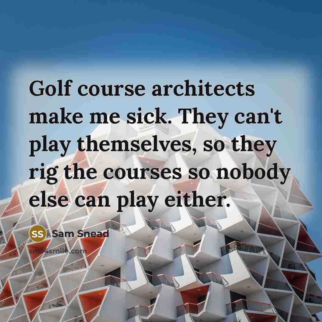 “Golf course architects make me sick. They can't play themselves, so they rig the courses so nobody else can play either.” quote by Sam Snead
