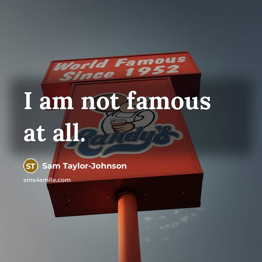 “I am not famous at all.” quote by Sam Taylor-Johnson