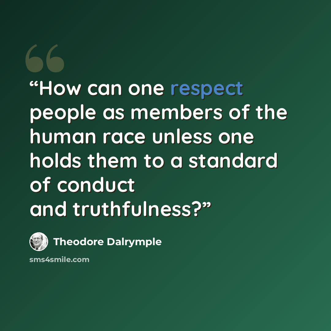 “How can one respect people as members of the human race unless one holds them to a standard of conduct and truthfulness?” quote by Theodore Dalrymple