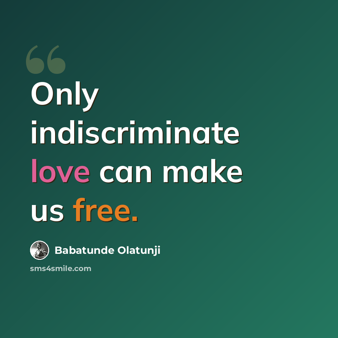 “Only indiscriminate love can make us free.” quote by Babatunde Olatunji