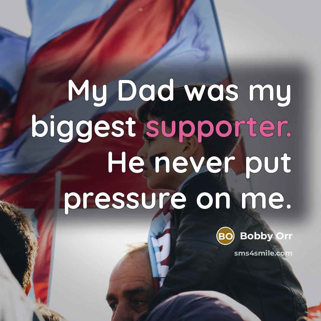“My Dad was my biggest supporter. He never put pressure on me.” quote by Bobby Orr