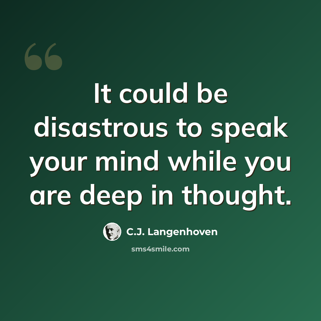 “It could be disastrous to speak your mind while you are deep in thought.” quote by C.J. Langenhoven
