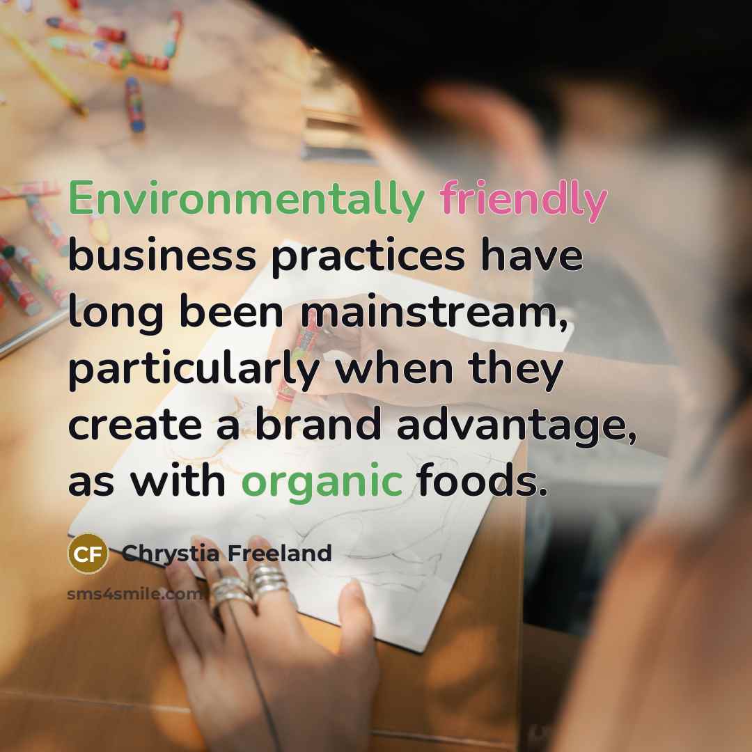 “Environmentally friendly business practices have long been mainstream, particularly when they create a brand advantage, as with organic foods.” quote by Chrystia Freeland