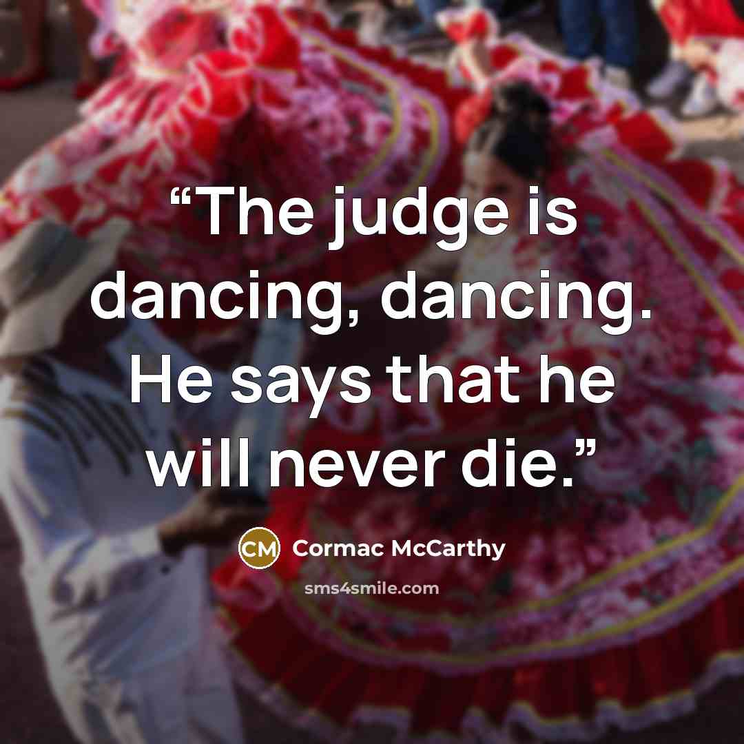 “The judge is dancing, dancing. He says that he will never die.” quote by Cormac McCarthy