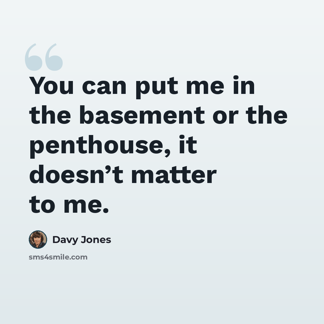 “You can put me in the basement or the penthouse, it doesn’t matter to me.” quote by Davy Jones