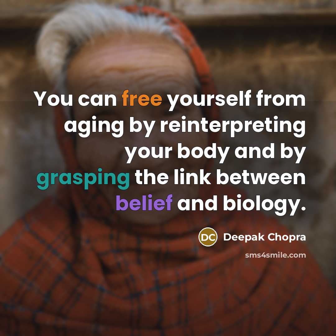 “You can free yourself from aging by reinterpreting your body and by grasping the link between belief and biology.” quote by Deepak Chopra