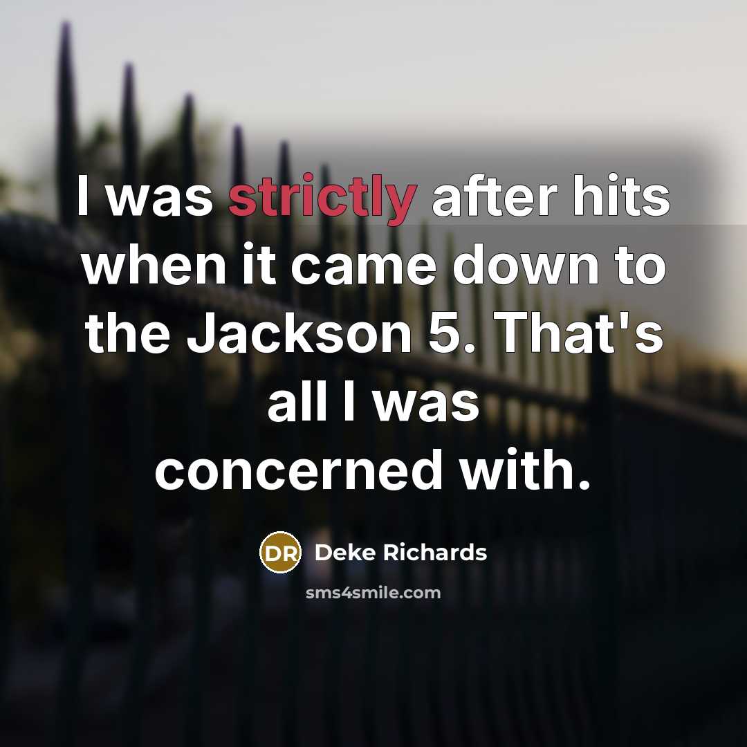 “I was strictly after hits when it came down to the Jackson 5. That's all I was concerned with.” quote by Deke Richards