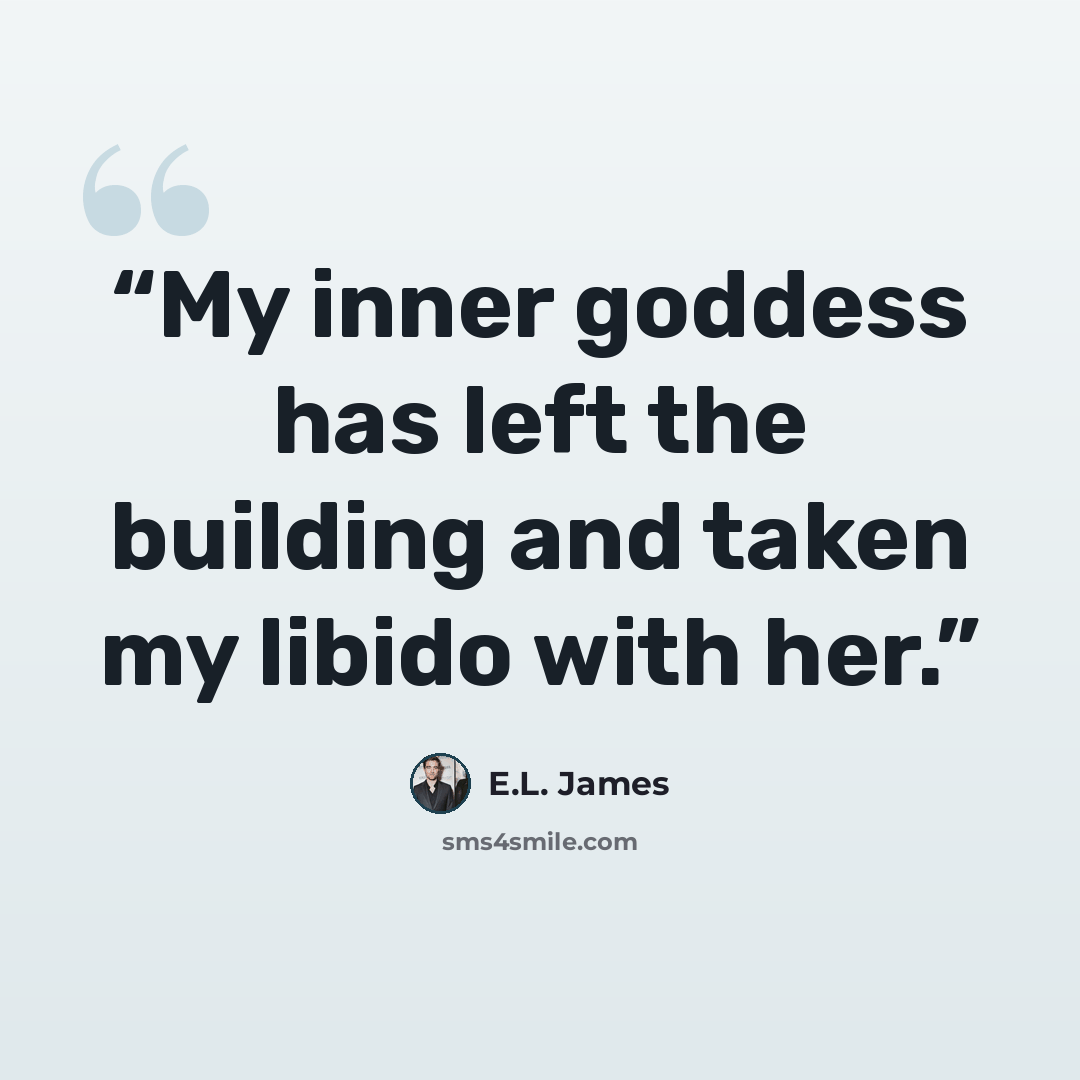 “My inner goddess has left the building and taken my libido with her.” quote by E.L. James