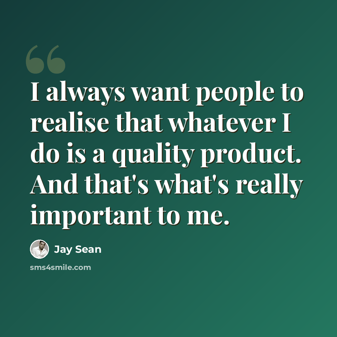 “I always want people to realise that whatever I do is a quality product. And that's what's really important to me.” quote by Jay Sean