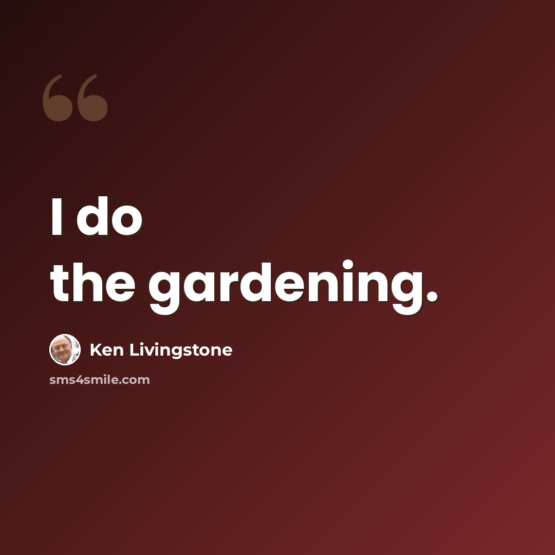 “I do the gardening.” quote by Ken Livingstone
