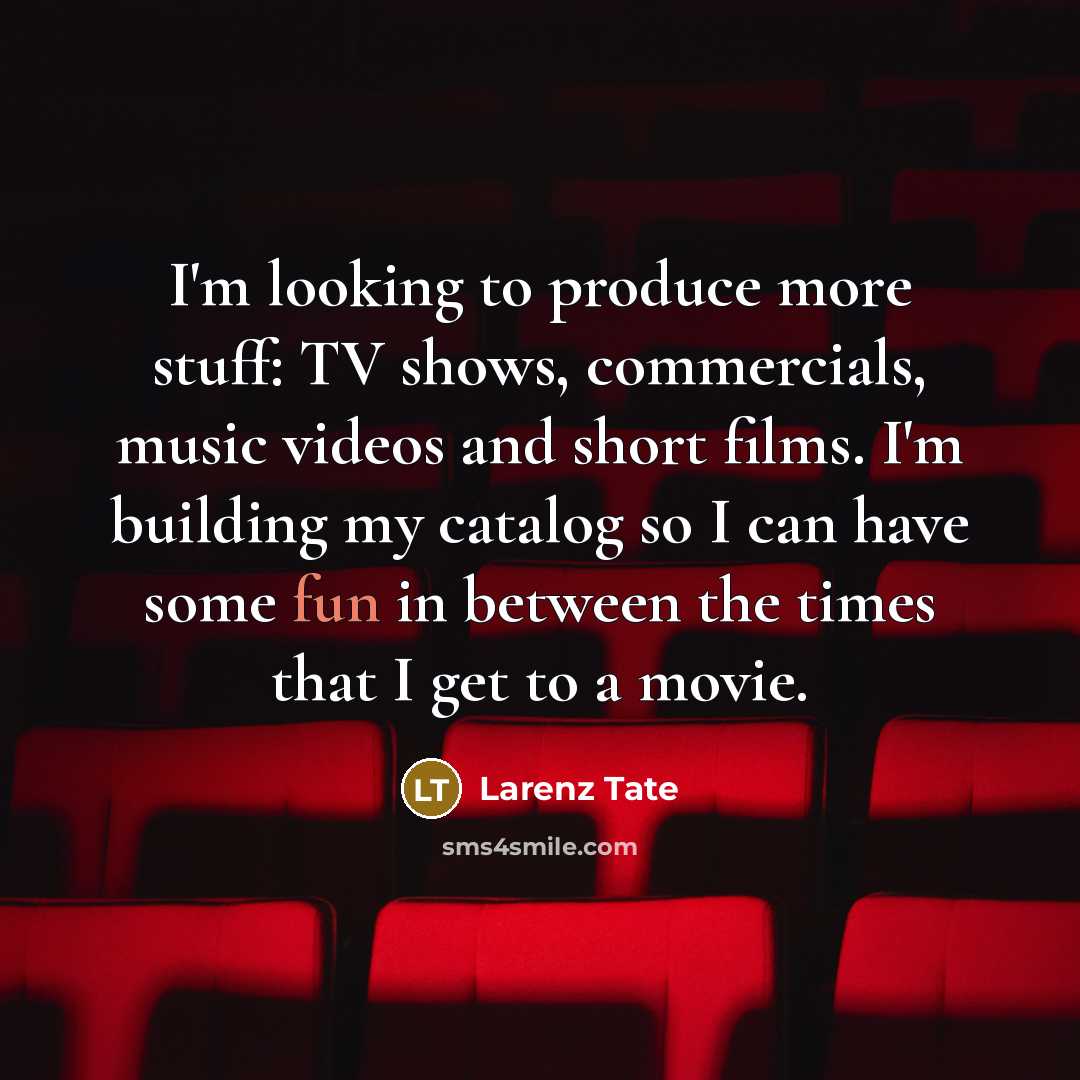 “I'm looking to produce more stuff: TV shows, commercials, music videos and short films. I'm building my catalog so I can have some fun in between the times that I get to a movie.” quote by Larenz Tate