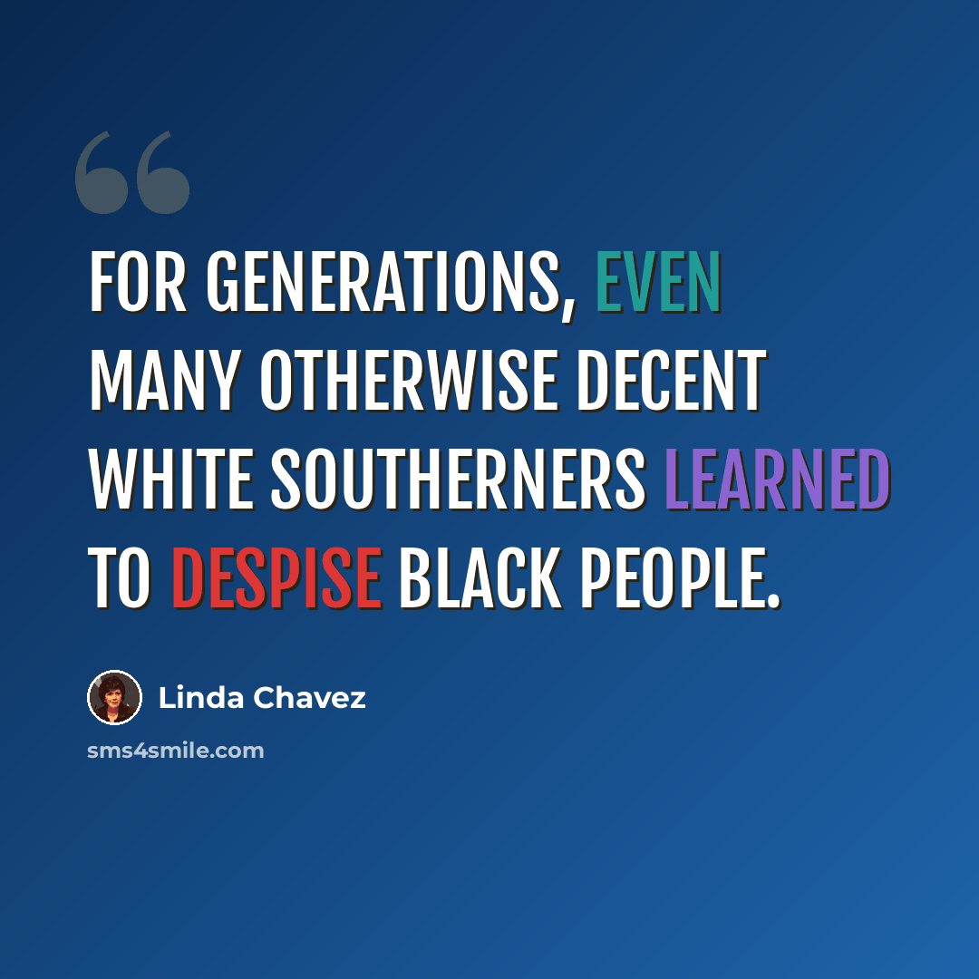 “For generations, even many otherwise decent white Southerners learned to despise black people.” quote by Linda Chavez