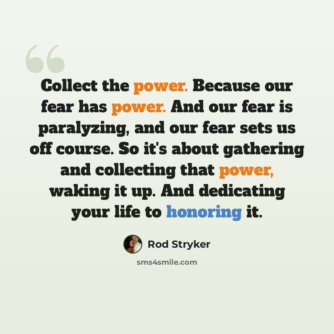“Collect the power. Because our fear has power. And our fear is paralyzing, and our fear sets us off course. So it's about gathering and collecting that power, waking it up. And dedicating your life to honoring it.” quote by Rod Stryker