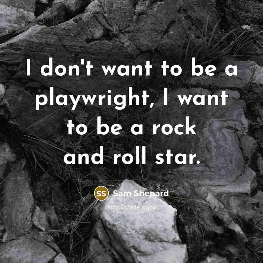 “I don't want to be a playwright, I want to be a rock and roll star.” quote by Sam Shepard