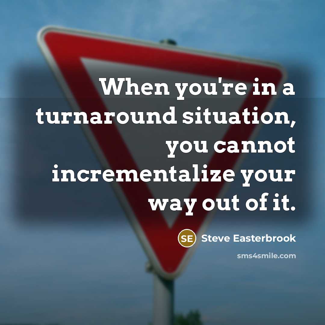 “When you're in a turnaround situation, you cannot incrementalize your way out of it.” quote by Steve Easterbrook