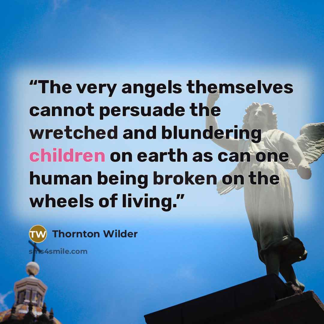 “The very angels themselves cannot persuade the wretched and blundering children on earth as can one human being broken on the wheels of living.” quote by Thornton Wilder