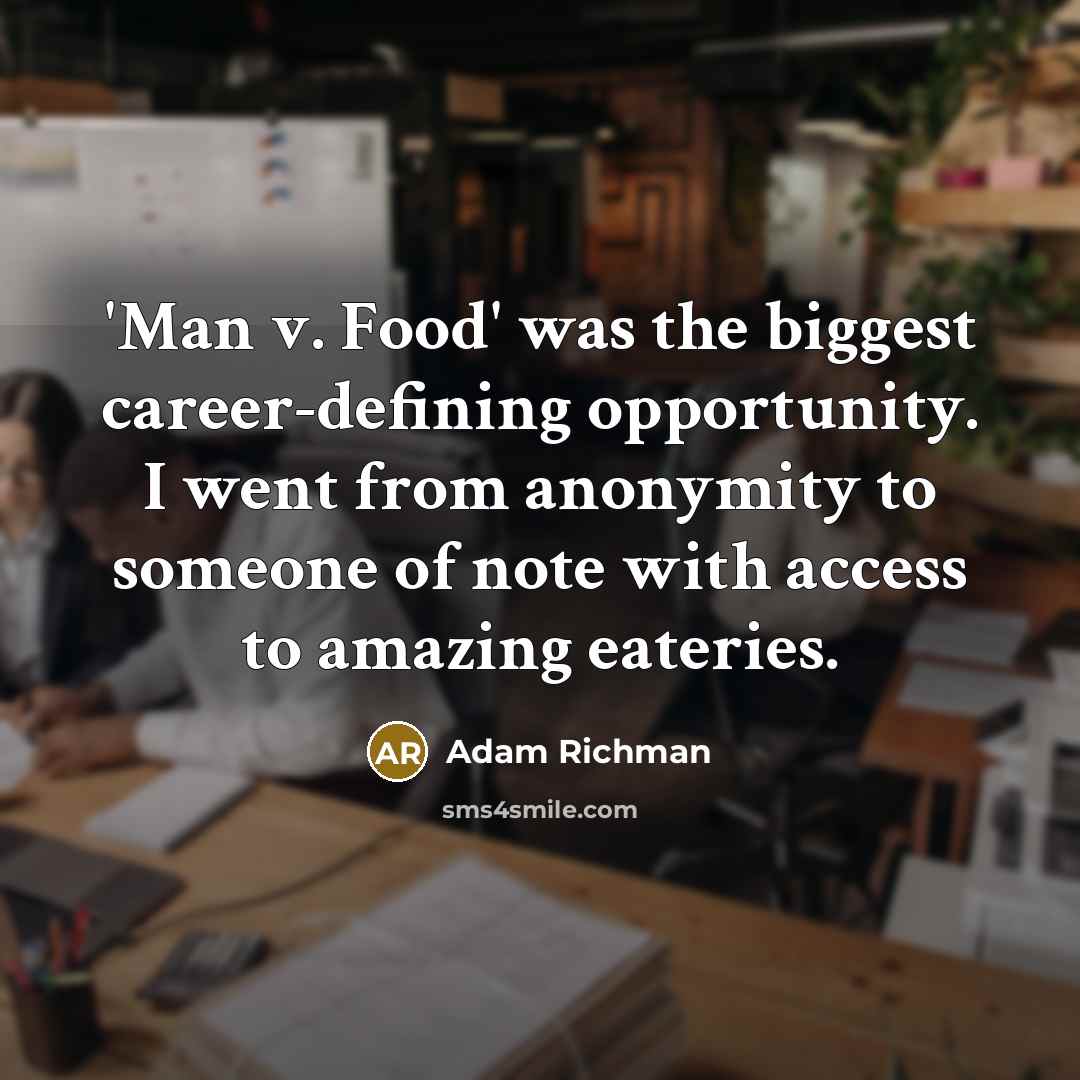 “'Man v. Food' was the biggest career-defining opportunity. I went from anonymity to someone of note with access to amazing eateries.” quote by Adam Richman