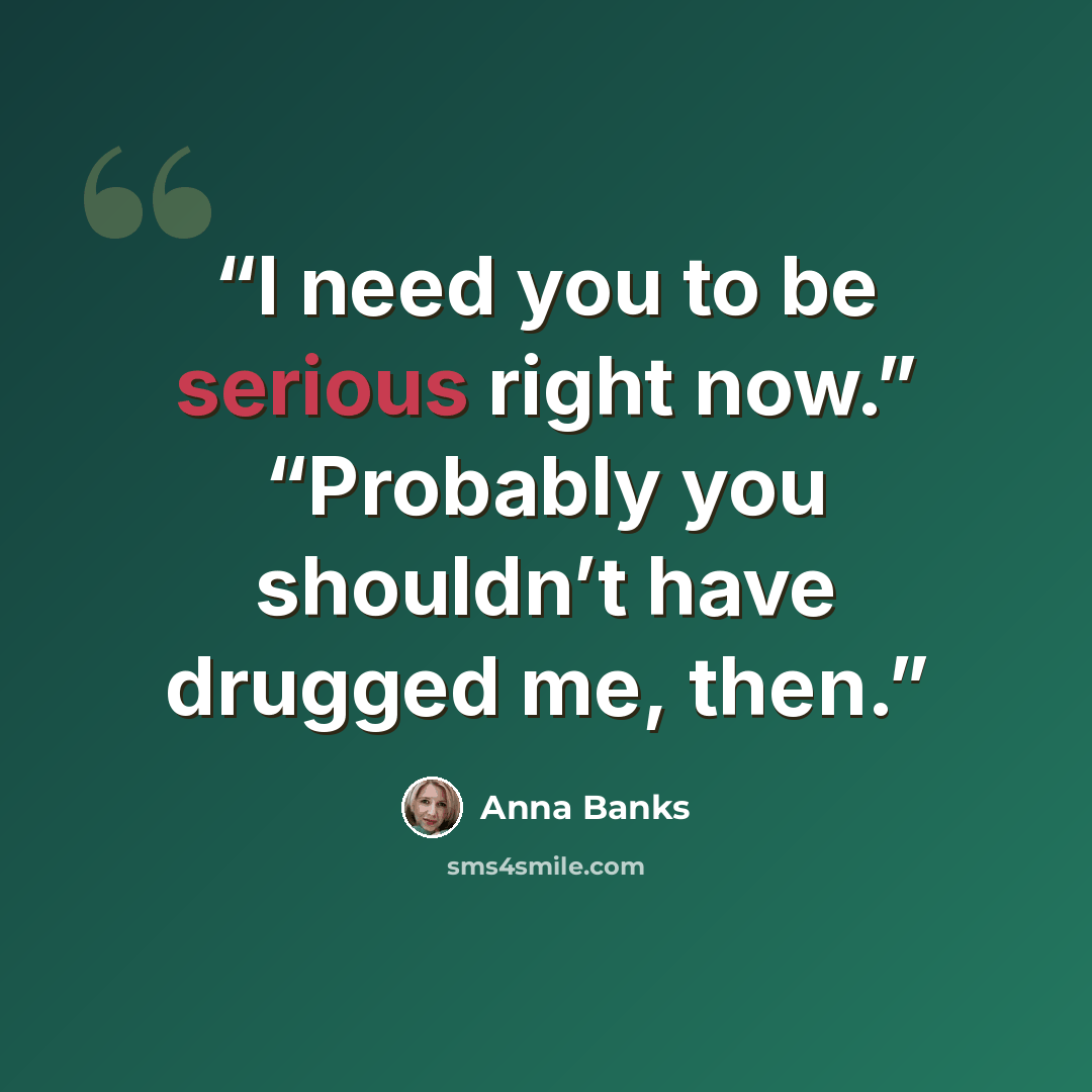 “I need you to be serious right now.” “Probably you shouldn’t have drugged me, then.” quote by Anna Banks