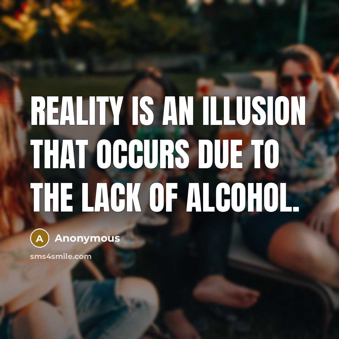 “Reality is an illusion that occurs due to the lack of alcohol.” quote by Anonymous